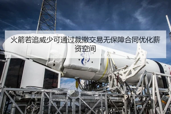 火箭若追威少可通过裁撤交易无保障合同优化薪资空间